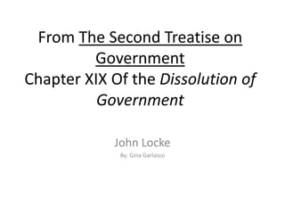 From The Second Treatise on GovernmentChapter XIX Of the Dissolution of Government John Locke By: Gina Garlasco 