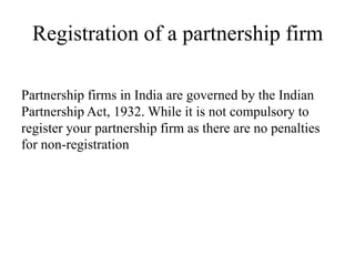 Registration of a partnership firm
Partnership firms in India are governed by the Indian
Partnership Act, 1932. While it i...
