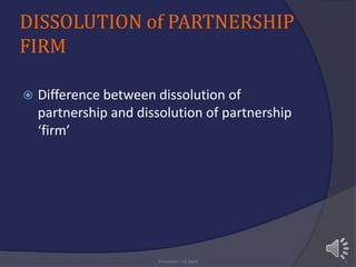 DISSOLUTION of PARTNERSHIP
FIRM
 Difference between dissolution of
partnership and dissolution of partnership
‘firm’
Presenter : J.K.Saini 1
 