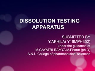 DISSOLUTION TESTING
APPARATUS
SUBMITTED BY
Y.AKHILA( Y18MPH352)
under the guidance of
M.GAYATRI RAMYA M.Pharm (ph.D)
A.N.U College of pharmaceutical sciences
 