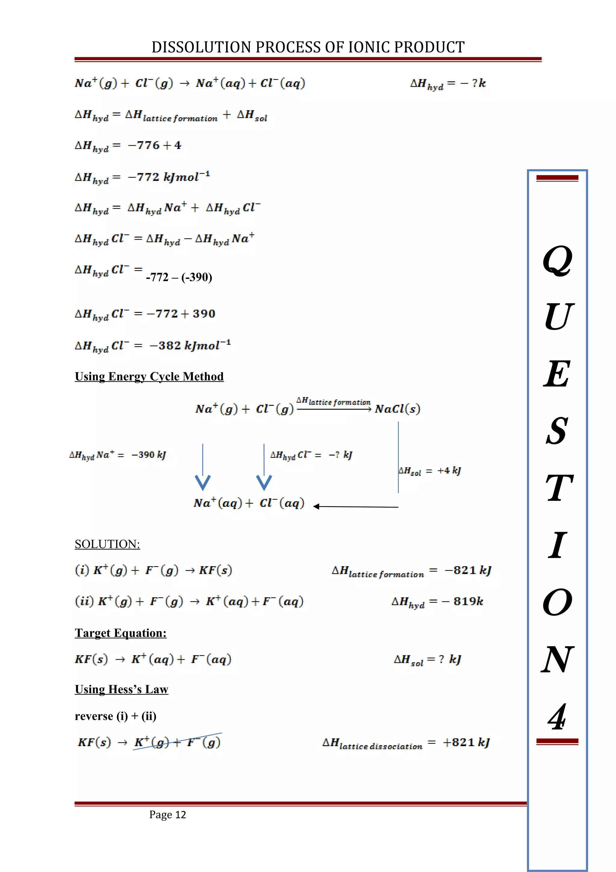 DISSOLUTION PROCESS OF IONIC PRODUCT
-772 – (-390)
Using Energy Cycle Method
SOLUTION:
Target Equation:
Using Hess’s Law
reverse (i) + (ii)
Page 12
Q
U
E
S
T
I
O
N
4
 