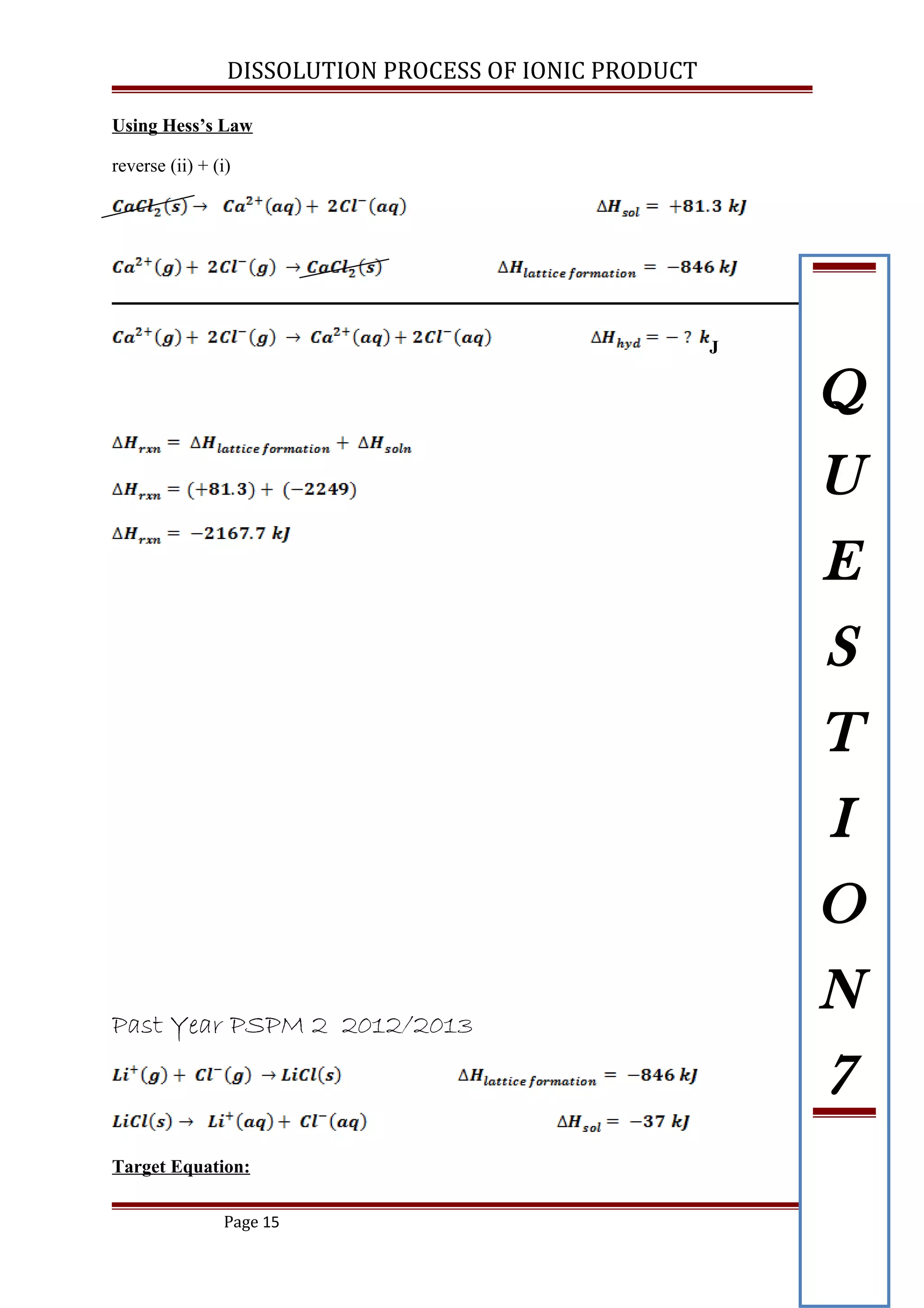 DISSOLUTION PROCESS OF IONIC PRODUCT
Using Hess’s Law
reverse (ii) + (i)
J
Past Year PSPM 2 2012/2013
Target Equation:
Page 15
Q
U
E
S
T
I
O
N
7
 