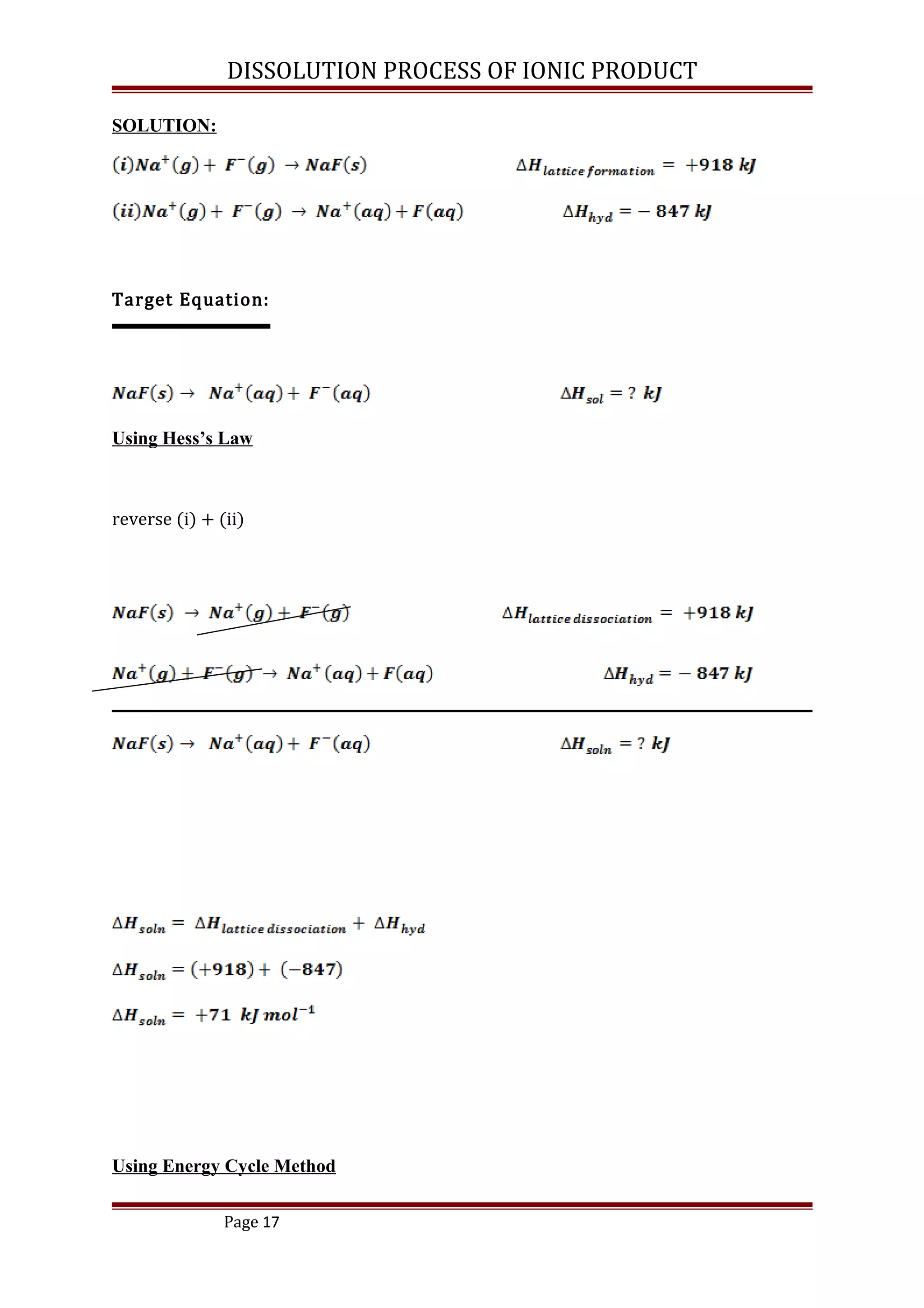 DISSOLUTION PROCESS OF IONIC PRODUCT
SOLUTION:
Target Equation:
Using Hess’s Law
reverse (i) + (ii)
Using Energy Cycle Method
Page 17
 