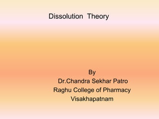 Dissolution Theory




            By
  Dr.Chandra Sekhar Patro
 Raghu College of Pharmacy
      Visakhapatnam
 