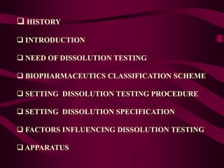  HISTORY
 INTRODUCTION
 NEED OF DISSOLUTION TESTING
 BIOPHARMACEUTICS CLASSIFICATION SCHEME
 SETTING DISSOLUTION TESTING PROCEDURE
 SETTING DISSOLUTION SPECIFICATION
 FACTORS INFLUENCING DISSOLUTION TESTING
 APPARATUS
 