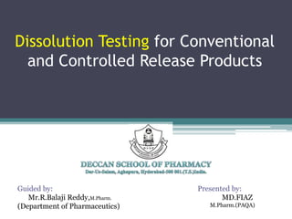 Dissolution Testing for Conventional
and Controlled Release Products
Presented by:
MD.FIAZ
M.Pharm.(PAQA)
Guided by:
Mr.R.Balaji Reddy,M.Pharm.
(Department of Pharmaceutics)
 