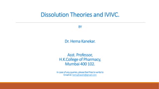 Dissolution Theories and IVIVC.
BY
Dr. Hema Kanekar.
Asst. Professor,
H.K.College of Pharmacy,
Mumbai 400 102.
Incaseof anyqueries,pleasefeelfreetowriteto
EmailId:hemajhaveri@gmail.com
 