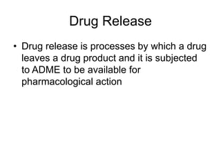 Drug Release
• Drug release is processes by which a drug
leaves a drug product and it is subjected
to ADME to be available for
pharmacological action
 