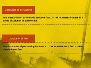 Dissolution of  Partnership <br />The  dissolution of partnership between few of the partners but not all is called dissol...