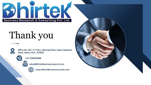 Thank you
sales@dhirtekbusinessresearch.com
www.dhirtekbusinessresearch.com
Office No. 207, 2nd Floor, Navrang Plaza, Sapna Sangeeta
Road, Indore, M.P., 452001
+91 7580990088
 