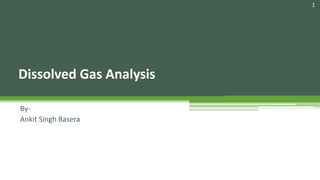 Dissolved Gas Analysis
By-
Ankit Singh Basera
1
 