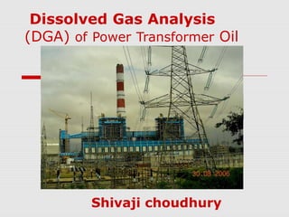 Dissolved Gas Analysis
(DGA) of Power Transformer Oil




         Shivaji choudhury
 