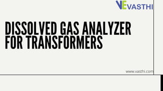 DISSOLVED GAS ANALYZER
FOR TRANSFORMERS
www.vasthi.com
 
