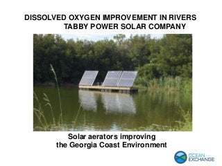 Solar aerators improving
the Georgia Coast Environment
DISSOLVED OXYGEN IMPROVEMENT IN RIVERS
TABBY POWER SOLAR COMPANY
 