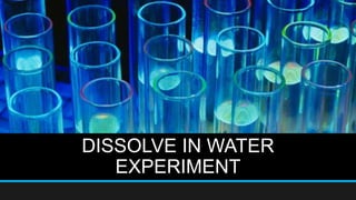 DISSOLVE IN WATER
EXPERIMENT
 