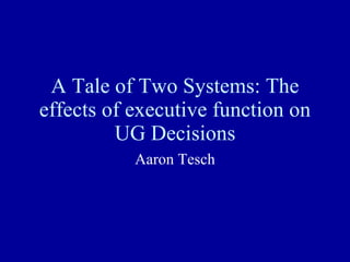 A Tale of Two Systems: The effects of executive function on UG Decisions Aaron Tesch 