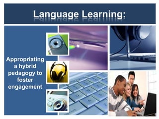 Language Learning:
Appropriating
a hybrid
pedagogy to
foster
engagement
 