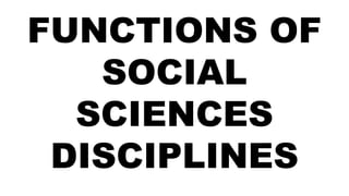 FUNCTIONS OF
SOCIAL
SCIENCES
DISCIPLINES
 