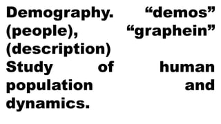 Demography. “demos”
(people), “graphein”
(description)
Study of human
population and
dynamics.
 