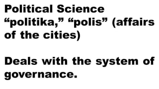 Political Science
“politika,” “polis” (affairs
of the cities)
Deals with the system of
governance.
 
