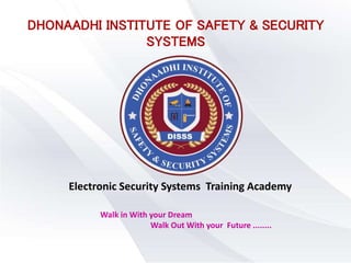 DHONAADHI INSTITUTE OF SAFETY & SECURITY
SYSTEMS
Electronic Security Systems Training Academy
Walk in With your Dream
Walk Out With your Future ........
 