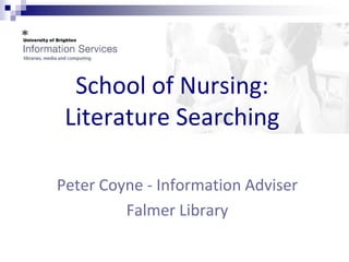 School of Nursing:
 Literature Searching

Peter Coyne - Information Adviser
         Falmer Library
 