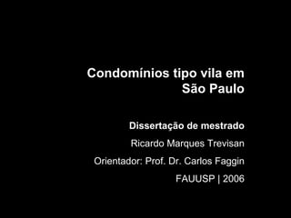 Condomínios tipo vila em São Paulo Dissertação de mestrado Ricardo Marques Trevisan Orientador: Prof. Dr. Carlos Faggin FAUUSP | 2006 