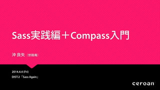 Sass実践編＋Compass入門
沖 良矢（世路庵）
2014.4.4 (Fri)
DIST.2「Sass Again」
 
