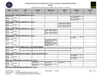 Consejo Nacional de la Judicatura C.N.J., Escuela de Capacitación Judicial
DISTRIBUCION SEMANAL DE CURSOS , DEL 14/07/2014 - 19/07/2014
SIF-CNJ
SEDES HORA LUNES MARTES MIERCOLES JUEVES VIERNES SABADO
14 15 16 17 18 19
SAN SALVADOR, EDIFICIO PRINCIPAL ECJ, AULA 1
8:00 am
4.00DURACION:
HORA INICIO:
HORAS
1210 LAS INTERVENCIONES EN LAS
TELECOMUNICACIONES 'E'
1:00 pm
4.00DURACION:
HORA INICIO:
HORAS
1210 LAS INTERVENCIONES EN LAS
TELECOMUNICACIONES 'E'
SAN SALVADOR, EDIFICIO PRINCIPAL ECJ, AULA 3
37 BÁSICO SOBRE PLANIFICACIÓN
DOCENTE Y TÉCNICAS DIDÁCTICAS 'B'
8:00 am
4.00DURACION:
HORA INICIO:
HORAS
37 BÁSICO SOBRE PLANIFICACIÓN
DOCENTE Y TÉCNICAS DIDÁCTICAS 'B'
1:00 pm
4.00DURACION:
HORA INICIO:
HORAS
SAN SALVADOR, EDIFICIO PRINCIPAL ECJ, AULA 4
8:00 am
4.00DURACION:
HORA INICIO:
HORAS
37 BÁSICO SOBRE PLANIFICACIÓN
DOCENTE Y TÉCNICAS DIDÁCTICAS
'A'
1:00 pm
4.00DURACION:
HORA INICIO:
HORAS
37 BÁSICO SOBRE PLANIFICACIÓN
DOCENTE Y TÉCNICAS DIDÁCTICAS
'A'
SAN SALVADOR, EDIFICIO PRINCIPAL ECJ, AULA 5
8:00 am
4.00DURACION:
HORA INICIO:
HORAS
16 BÁSICO DE DERECHO
PENITENCIARIO 'A'
8:00 am
4.00DURACION:
HORA INICIO:
HORAS
1236 TALLER SOBRE CONOCIMIENTO
DE EXPERIENCIAS EN EL AREA DE
VIGILANCIA PENITENCIARIA Y DE
EJECUCION DE L 'B'
1:00 pm
4.00DURACION:
HORA INICIO:
HORAS
1236 TALLER SOBRE CONOCIMIENTO
DE EXPERIENCIAS EN EL AREA DE
VIGILANCIA PENITENCIARIA Y DE
EJECUCION DE L 'B'
SAN SALVADOR, HOTEL CROWNE PLAZA, SALON NORTE AMERICA
1145 EXTINCION DE DOMINIO PARTE III
'A'
8:00 am 1145 EXTINCION DE DOMINIO PARTE III
'A'
4.00DURACION:
HORA INICIO:
HORAS
1145 EXTINCION DE DOMINIO PARTE III
'A'
1145 EXTINCION DE DOMINIO PARTE III
'A'
1145 EXTINCION DE DOMINIO PARTE III
'A'
1145 EXTINCION DE DOMINIO PARTE III
'A'
1:00 pm 1145 EXTINCION DE DOMINIO PARTE III
'A'
3.30DURACION:
HORA INICIO:
HORAS
1145 EXTINCION DE DOMINIO PARTE III
'A'
1145 EXTINCION DE DOMINIO PARTE III
'A'
SAN SALVADOR, MINISTERIO DE HACIENDA, CENTRO DE CAPACITACIÓN
8:00 am
4.00DURACION:
HORA INICIO:
HORAS
1326 GENERALIDADES DEL DERECHO
CIVIL Y MERCANTIL 'I'
1:00 pm
4.00DURACION:
HORA INICIO:
HORAS
1326 GENERALIDADES DEL DERECHO
CIVIL Y MERCANTIL 'I'
SANTA ANA, SEDE REGIONAL OCCIDENTE ECJ, AULA 2
2045 CURSO BÁSICO DE DERECHO
ADMINISTRATIVO II 'B'
8:00 am
4.00DURACION:
HORA INICIO:
HORAS
2045 CURSO BÁSICO DE DERECHO
ADMINISTRATIVO II 'B'
2045 CURSO BÁSICO DE DERECHO
ADMINISTRATIVO II 'B'
1:00 pm
4.00DURACION:
HORA INICIO:
HORAS
2045 CURSO BÁSICO DE DERECHO
ADMINISTRATIVO II 'B'
2045 CURSO BÁSICO DE DERECHO
ADMINISTRATIVO II 'B'
SANTA ANA, SEDE REGIONAL OCCIDENTE ECJ, AULA 4
Fecha de Impresión Página : 2 de 302:36:20p.m.11-07-2014 Hora de Impresión: :
Nombre de Archivo Cnjnt01RegistroINFOENGLISH03INFO03_015.RPT
Invocado Por C:UsersxvanegasDesktopCLUSTER03FILTRO0320.FRM
:
:
 