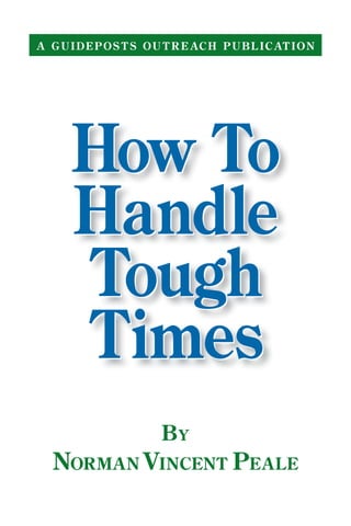 How To
Handle
Tough
Times
How To
Handle
Tough
Times
A GUIDEPOSTS OUTREACH PUBLICATION
By
NormanVincent Peale
 