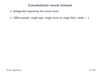 Convolutional neural network
biologically-inspired by the visual cortex
CNN example: single layer, single frame to single ﬁlter, stride = 1
Serial algorithm 15/39
 
