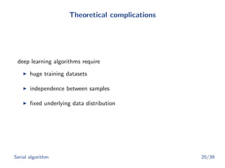 Theoretical complications
deep learning algorithms require
huge training datasets
independence between samples
ﬁxed underlying data distribution
Serial algorithm 20/39
 