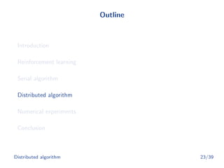 Outline
Introduction
Reinforcement learning
Serial algorithm
Distributed algorithm
Numerical experiments
Conclusion
Distributed algorithm 23/39
 