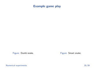 Example game play
Figure: Dumb snake. Figure: Smart snake.
Numerical experiments 35/39
 