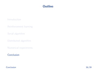 Outline
Introduction
Reinforcement learning
Serial algorithm
Distributed algorithm
Numerical experiments
Conclusion
Conclusion 36/39
 