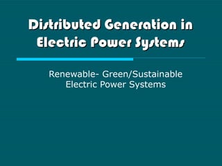 Distributed Generation in
 Electric Power Systems

   Renewable- Green/Sustainable
      Electric Power Systems
 