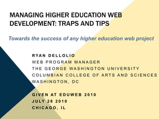 Managing Higher education web development: traps and tips Towards the success of any higher education web project Ryan dellolio Web program manager The george washington university Columbian college of arts and sciences Washington, dc Given At Eduweb 2010 July 28 2010 Chicago, IL 