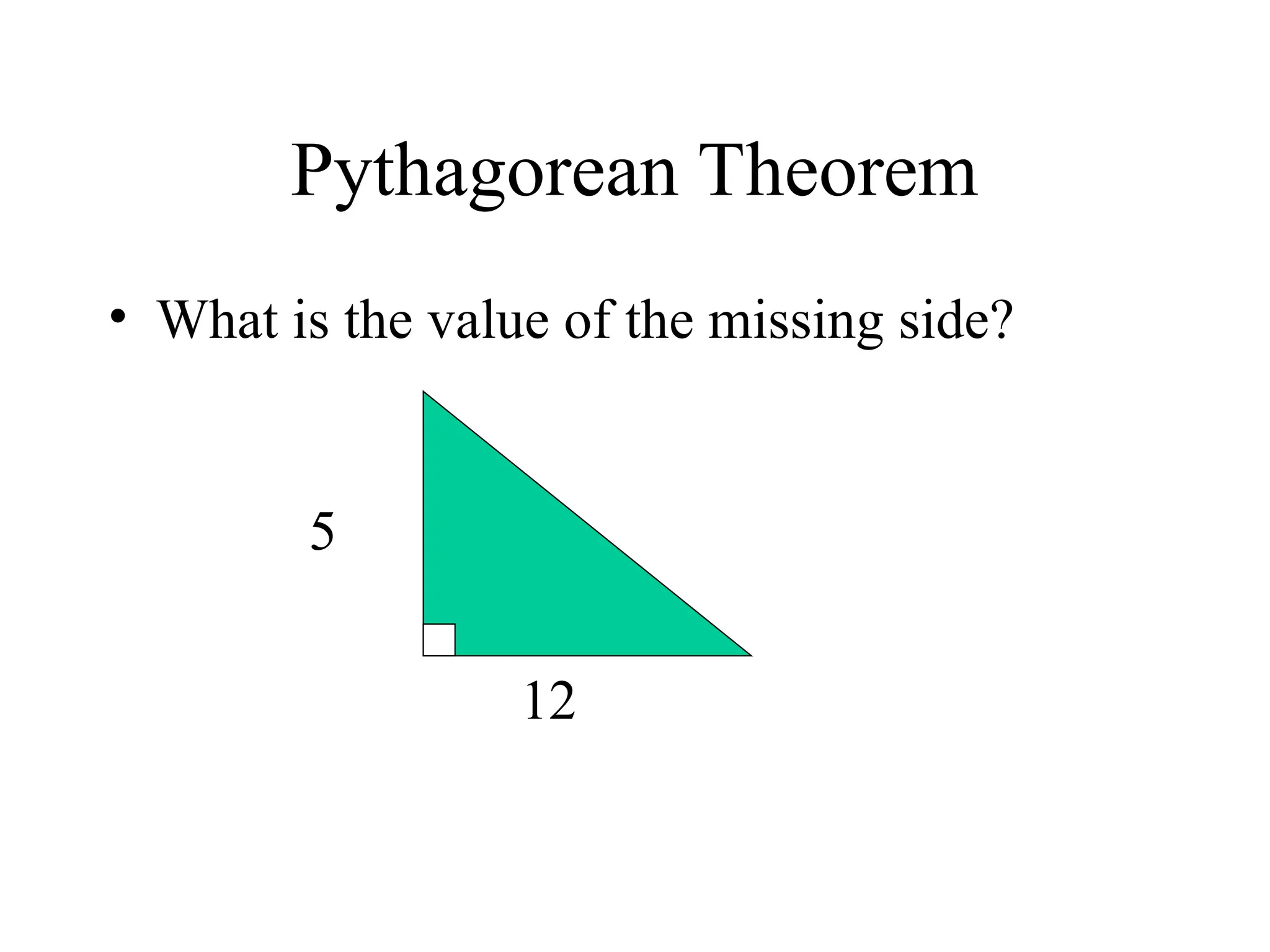 Pythagorean Theorem
• What is the value of the missing side?
5
12
 