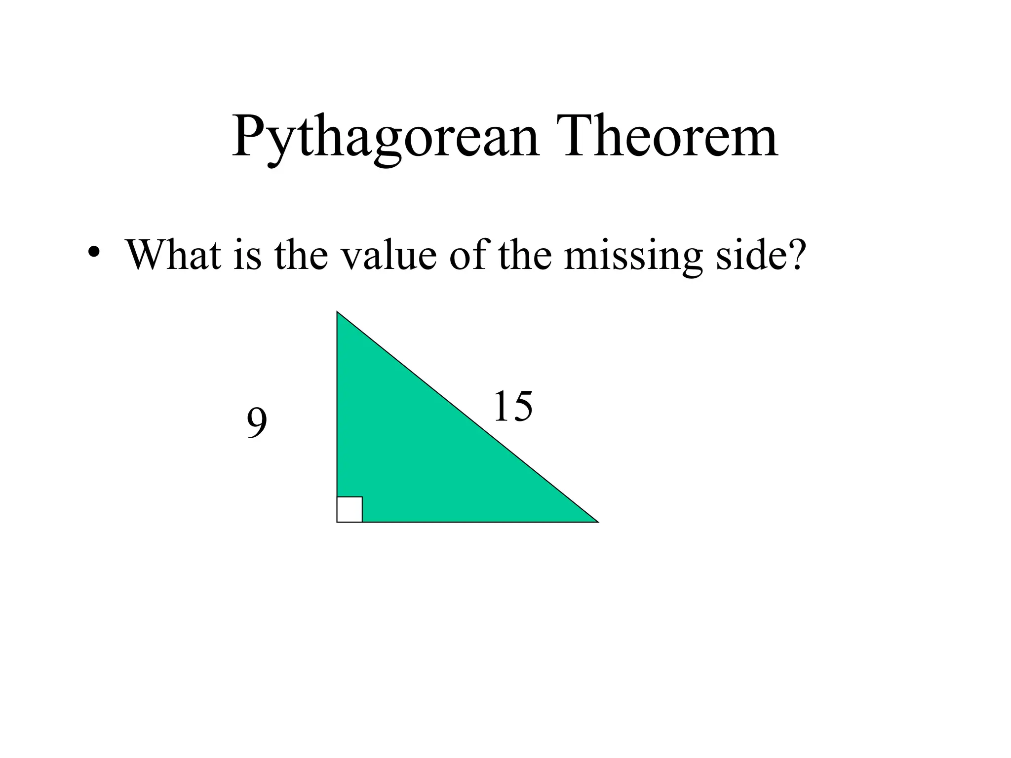 Pythagorean Theorem
• What is the value of the missing side?
9 15
 