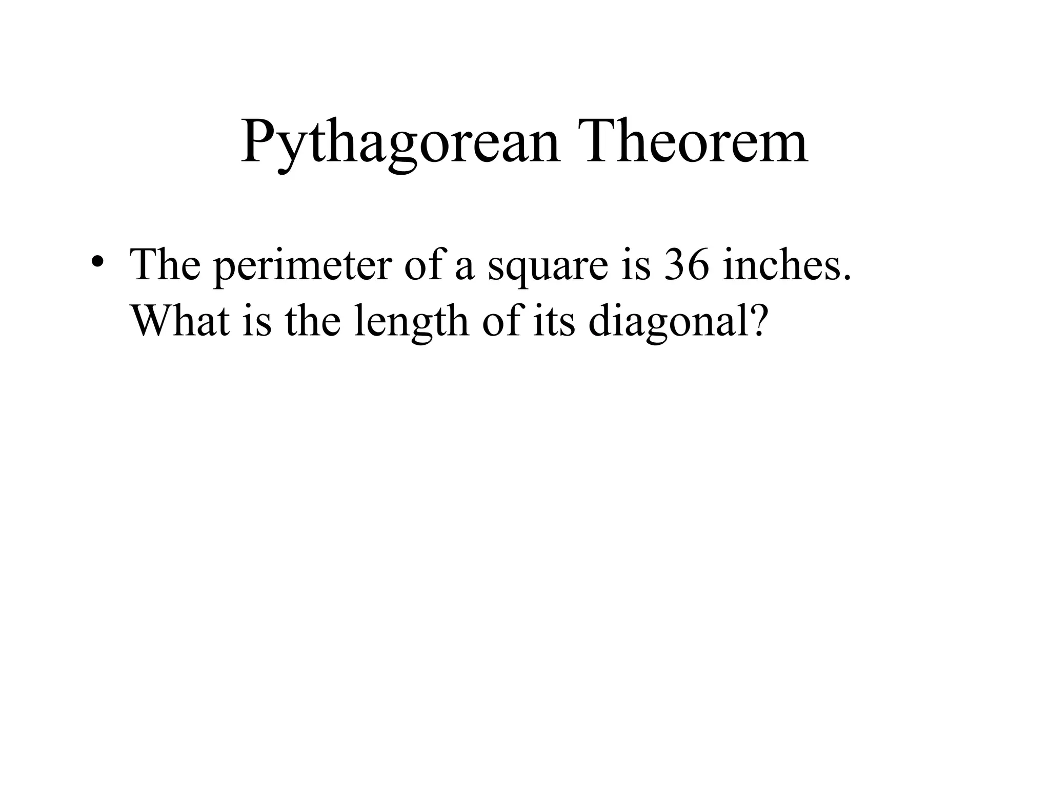 Pythagorean Theorem
• The perimeter of a square is 36 inches.
What is the length of its diagonal?
 