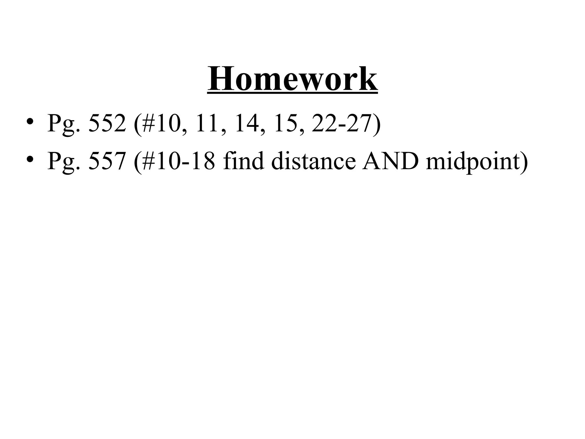 Homework
• Pg. 552 (#10, 11, 14, 15, 22-27)
• Pg. 557 (#10-18 find distance AND midpoint)
 