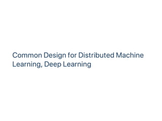 Common Design for Distributed Machine
Learning, Deep Learning
 