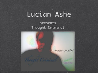 Lucian Ashe
     presents
 Thought Criminal
 