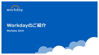 Workdayのご紹介
Workday 2019
 