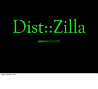 Dist::Zilla
                             raaaaaaaaar!




Tuesday, December 14, 2010
 