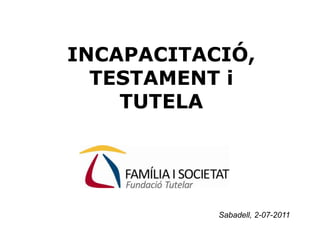 INCAPACITACIÓ, TESTAMENT iTUTELA Sabadell, 2-07-2011 