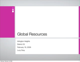 Global Resources
Arlington Heights
District 25
February 18, 2008
Lucy Gray
1Monday, February 18, 2008
 