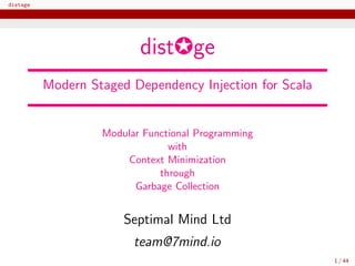 distage
dist✪ge
Modern Staged Dependency Injection for Scala
Modular Functional Programming
with
Context Minimization
through
Garbage Collection
Septimal Mind Ltd
team@7mind.io
1 / 44
 