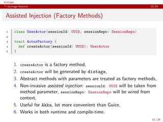 distage
distage features 15/29
Assisted Injection (Factory Methods)
1 class UserActor(sessionId: UUID, sessionRepo: Sessio...