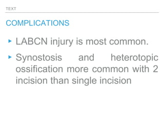TEXT
COMPLICATIONS
▸LABCN injury is most common.
▸Synostosis and heterotopic
ossification more common with 2
incision than single incision
 
